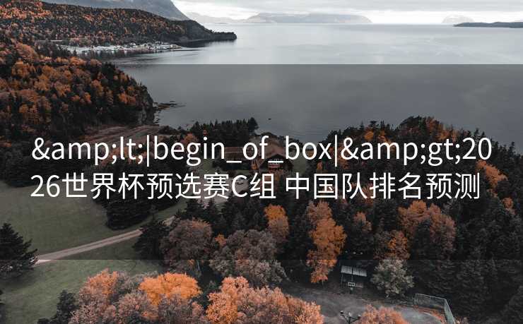 <|begin_of_box|>2026世界杯预选赛C组 中国队排名预测  